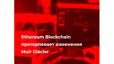 Ethereum Blockchain претерпевает изменения Muir Glacier