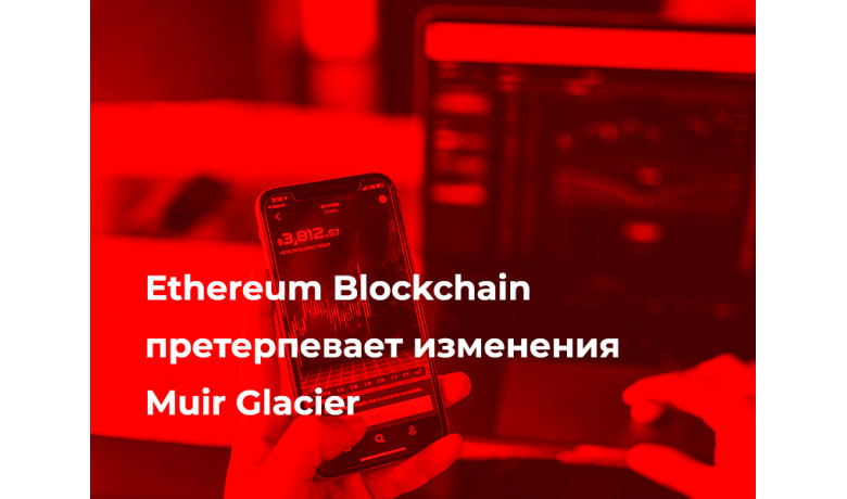 Ethereum Blockchain претерпевает изменения Muir Glacier