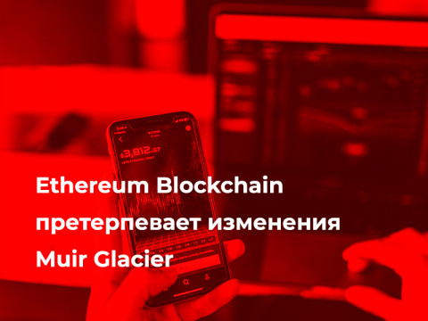 Ethereum Blockchain претерпевает изменения Muir Glacier