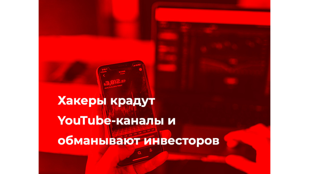 Хакеры крадут YouTube-каналы и обманывают инвесторов