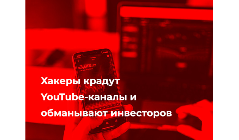 Хакеры крадут YouTube-каналы и обманывают инвесторов