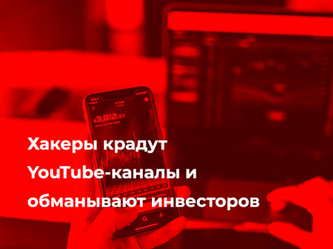 Хакеры крадут YouTube-каналы и обманывают инвесторов