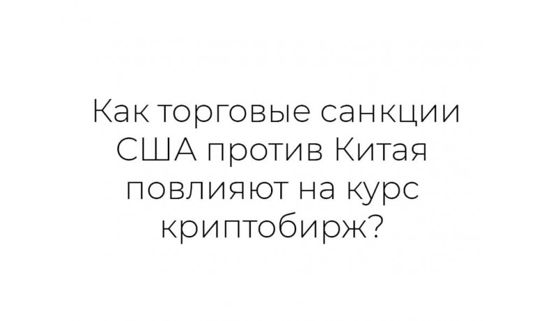 Как санкции США против Китая повлияют на курс криптобирж?