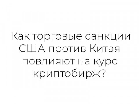 Как санкции США против Китая повлияют на курс криптобирж?