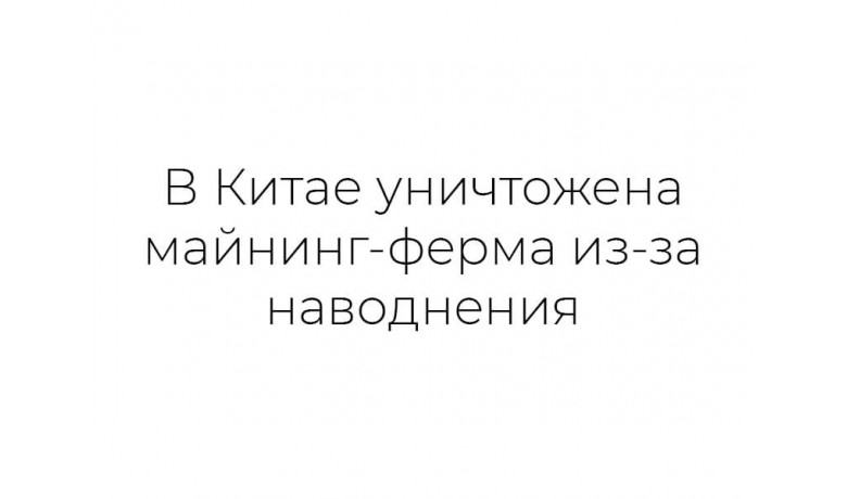 В Китае уничтожена майнинг-ферма из-за наводнения