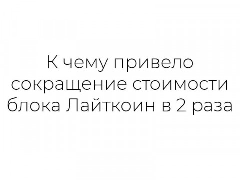 К чему привело сокращение стоимости блока Лайткоин в 2 раза