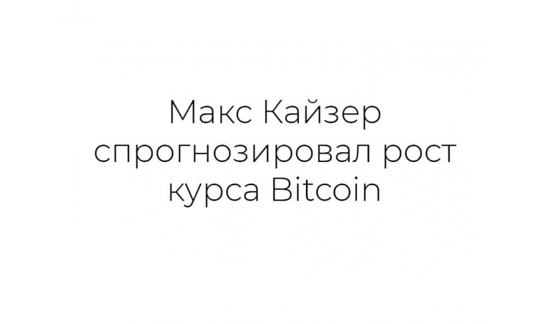 Макс Кайзер спрогнозировал рост курса Bitcoin