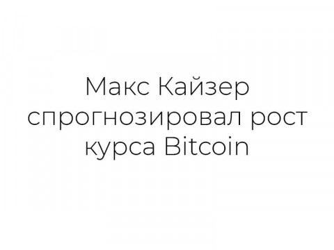 Макс Кайзер спрогнозировал рост курса Bitcoin