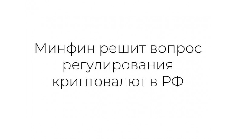 Минфин решит вопрос регулирования криптовалют в РФ