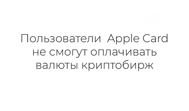 Пользователи Apple Card не смогут оплачивать валюты криптобирж