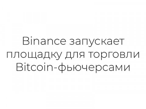 Binance запускает площадку для торговли Bitcoin-фьючерсами