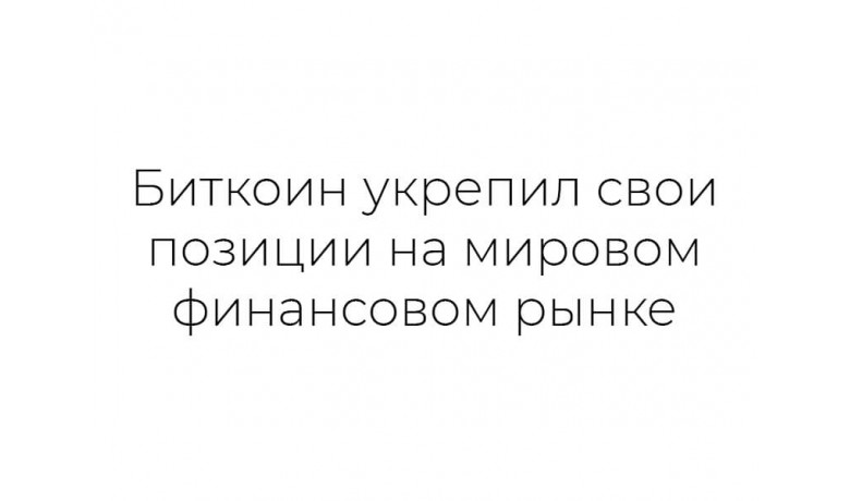 Биткоин укрепил свои позиции на мировом финансовом рынке