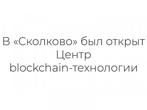 В «Сколково» был открыт Центр blockchain-технологии
