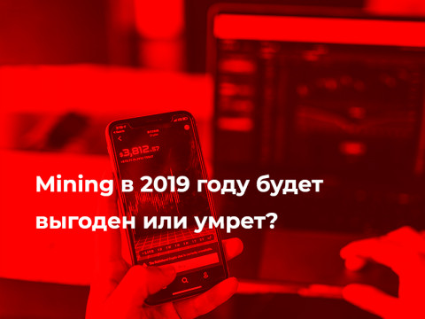 Mining в 2019 году будет выгоден или умрет?