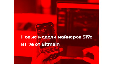 Новые модели майнеров S17e иT17e от Bitmain