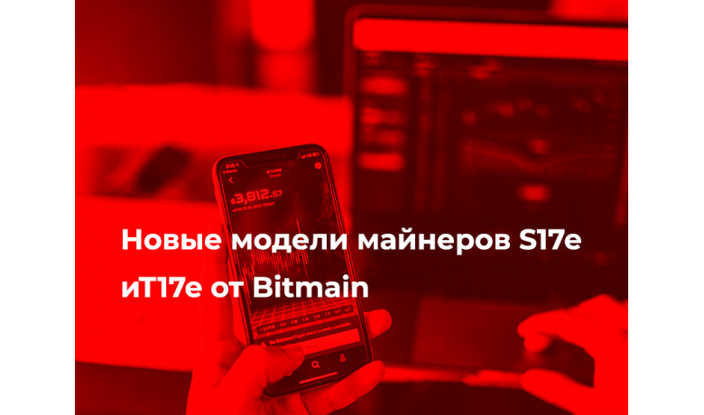 Новые модели майнеров S17e иT17e от Bitmain