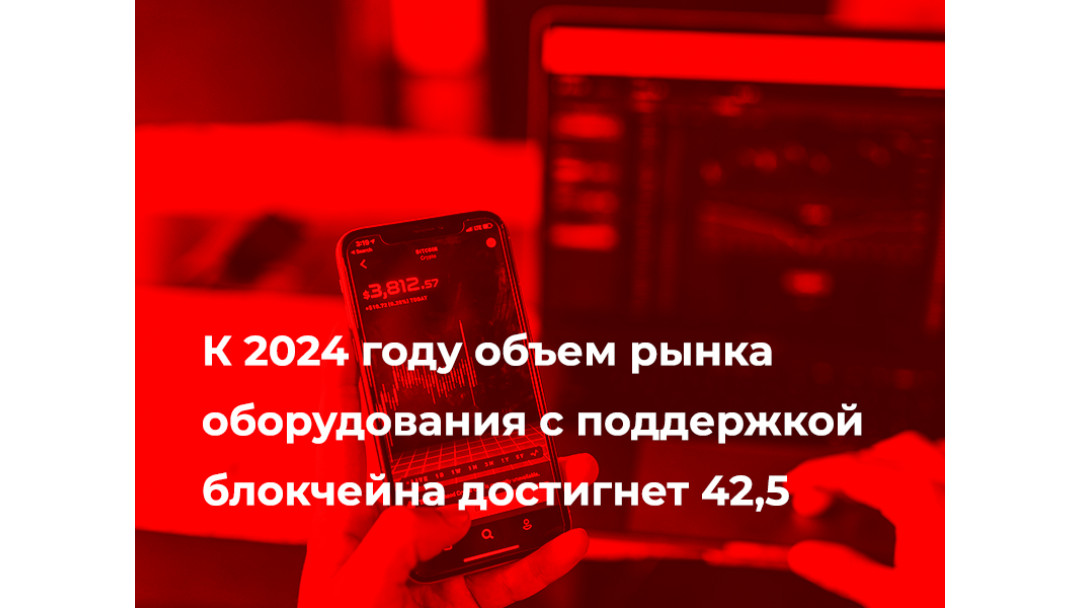 К 2024 году объем рынка оборудования с поддержкой блокчейна достигнет 42,5 %