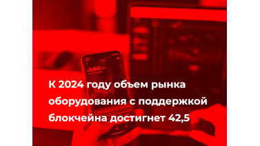 К 2024 году объем рынка оборудования с поддержкой блокчейна достигнет 42,5 %