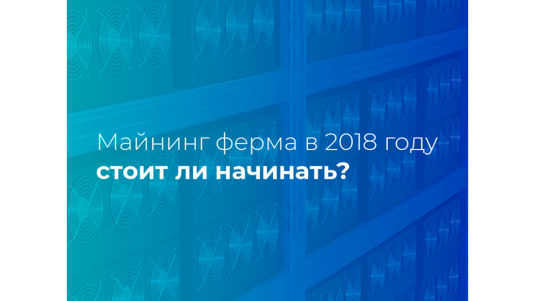 Майнинг ферма в 2018 году: стоит ли начинать?